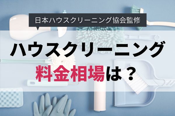 ハウスクリーニングの料金相場はいくら？間取りや場所別に解説｜安く頼むコツも